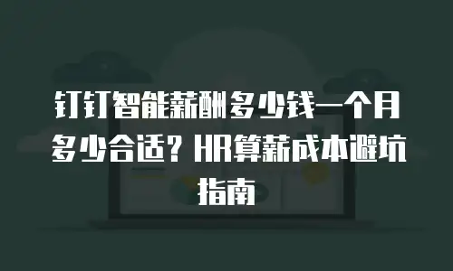 钉钉智能薪酬多少钱一个月多少合适？HR算薪成本避坑指南