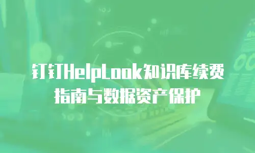 钉钉HelpLook知识库续费指南与数据资产保护