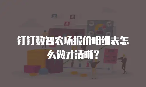 钉钉数智农场报价明细表怎么做才清晰？