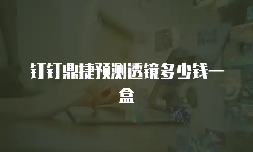 钉钉鼎捷预测透镜多少钱一盒