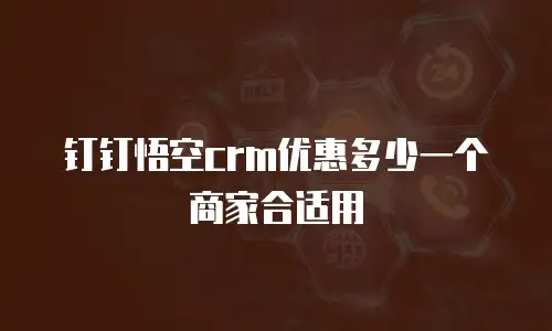 钉钉悟空crm优惠多少一个商家合适用