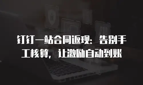 钉钉一站合同返现：告别手工核算，让激励自动到账