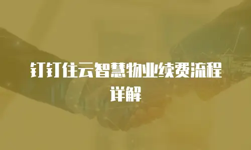 钉钉住云智慧物业续费流程详解