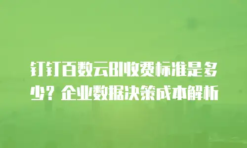 钉钉百数云BI收费标准是多少？企业数据决策成本解析