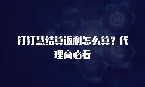 钉钉慧结算返利怎么算？代理商必看