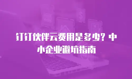 钉钉伙伴云费用是多少？中小企业避坑指南