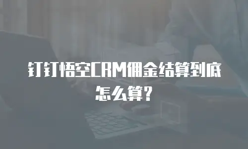 钉钉悟空CRM佣金结算到底怎么算？
