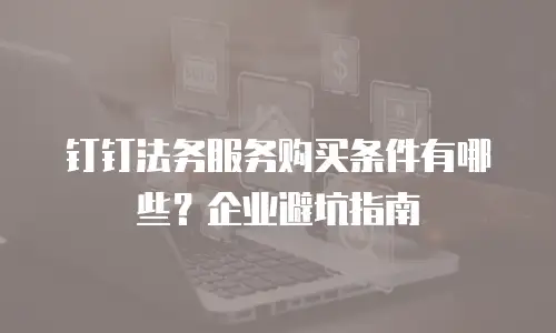 钉钉法务服务购买条件有哪些？企业避坑指南