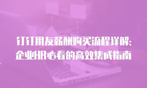 钉钉用友薪酬购买流程详解：企业HR必看的高效集成指南