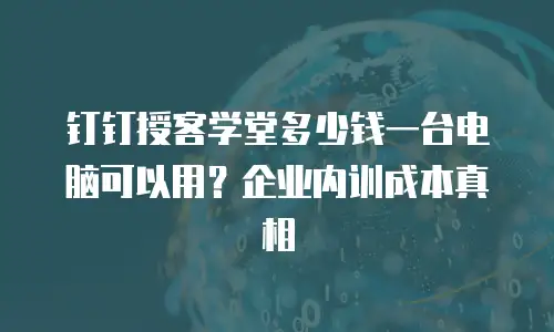 钉钉授客学堂多少钱一台电脑可以用？企业内训成本真相