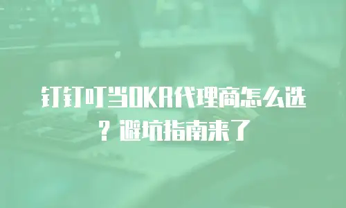 钉钉叮当OKR代理商怎么选？避坑指南来了