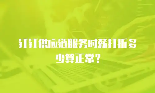 钉钉供应链服务时薪打折多少算正常？