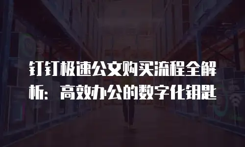 钉钉极速公文购买流程全解析：高效办公的数字化钥匙
