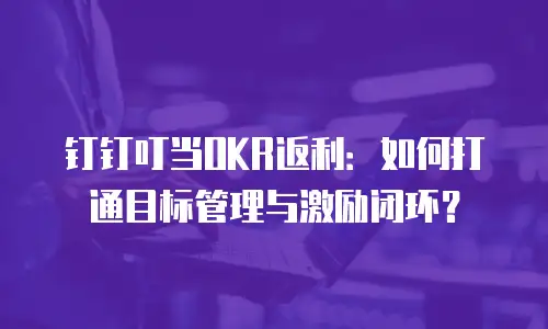 钉钉叮当OKR返利：如何打通目标管理与激励闭环？
