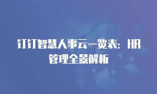 钉钉智慧人事云一览表：HR 管理全景解析