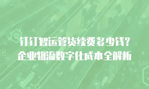 钉钉智运管货续费多少钱？企业物流数字化成本全解析