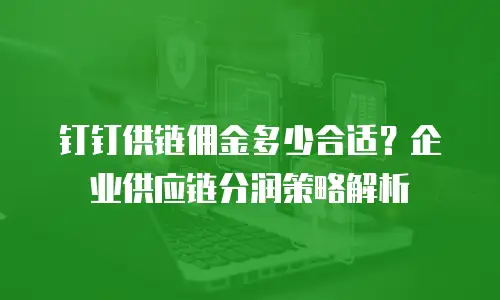 钉钉供链佣金多少合适？企业供应链分润策略解析