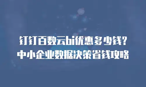钉钉百数云bi优惠多少钱？中小企业数据决策省钱攻略