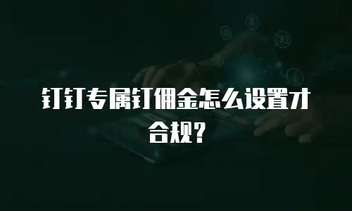 钉钉专属钉佣金怎么设置才合规？