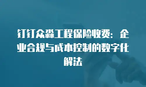 钉钉众淼工程保险收费：企业合规与成本控制的数字化解法