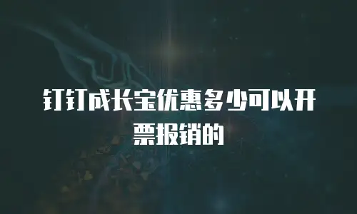 钉钉成长宝优惠多少可以开票报销的