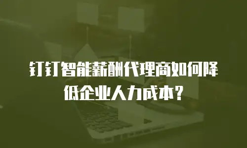 钉钉智能薪酬代理商如何降低企业人力成本？