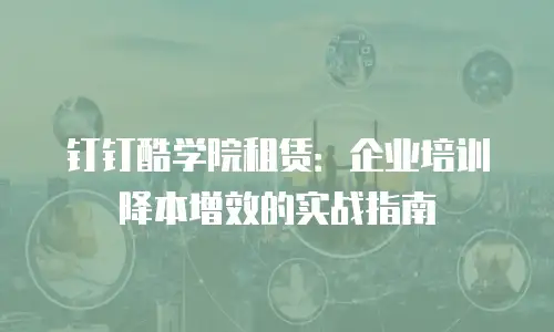 钉钉酷学院租赁：企业培训降本增效的实战指南