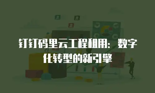 钉钉码里云工程租用：数字化转型的新引擎