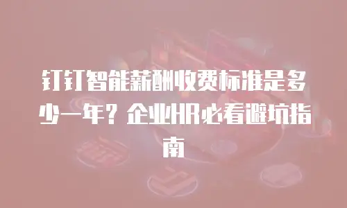钉钉智能薪酬收费标准是多少一年？企业HR必看避坑指南
