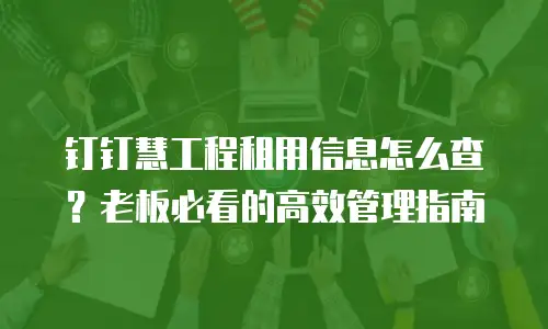 钉钉慧工程租用信息怎么查？老板必看的高效管理指南