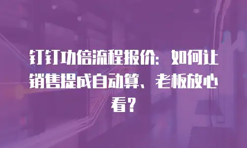 钉钉功倍流程报价：如何让销售提成自动算、老板放心看？