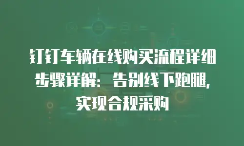 钉钉车辆在线购买流程详细步骤详解：告别线下跑腿，实现合规采购