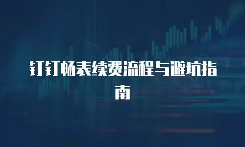 钉钉畅表续费流程与避坑指南