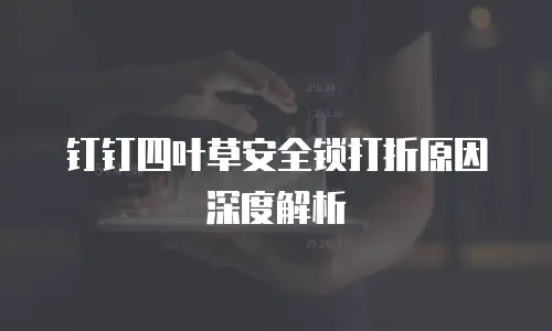 钉钉四叶草安全锁打折原因深度解析