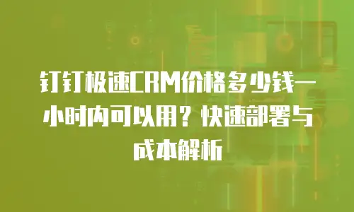 钉钉极速CRM价格多少钱一小时内可以用？快速部署与成本解析