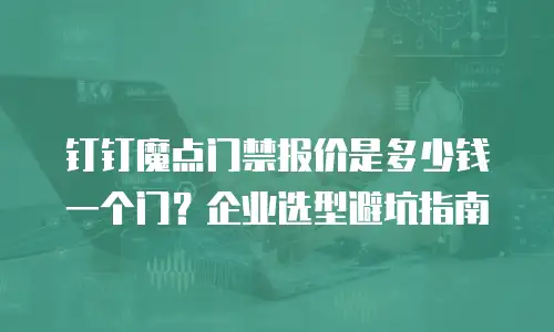 钉钉魔点门禁报价是多少钱一个门？企业选型避坑指南