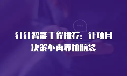 钉钉智能工程推荐：让项目决策不再靠拍脑袋