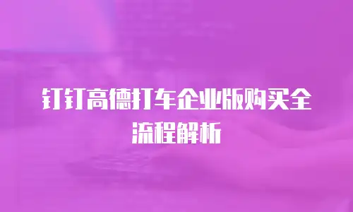 钉钉高德打车企业版购买全流程解析