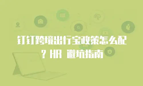 钉钉跨境出行宝政策怎么配？HR 避坑指南