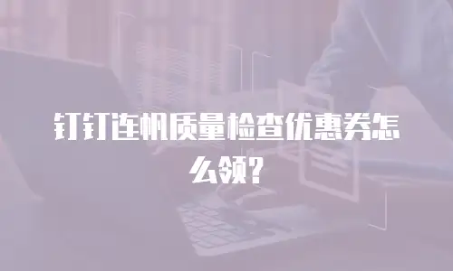 钉钉连帆质量检查优惠券怎么领？