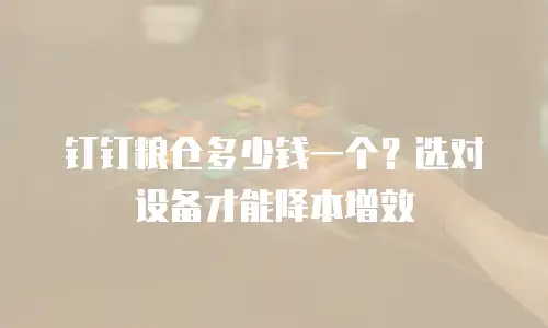 钉钉粮仓多少钱一个？选对设备才能降本增效