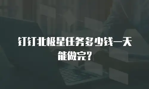 钉钉北极星任务多少钱一天能做完？