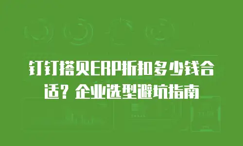 钉钉搭贝ERP折扣多少钱合适？企业选型避坑指南