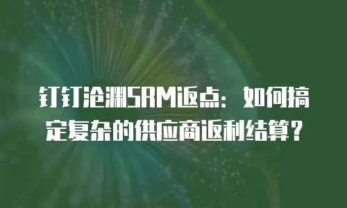 钉钉沧渊SRM返点：如何搞定复杂的供应商返利结算？