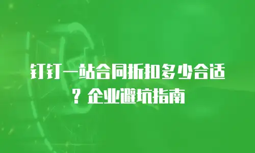 钉钉一站合同折扣多少合适？企业避坑指南