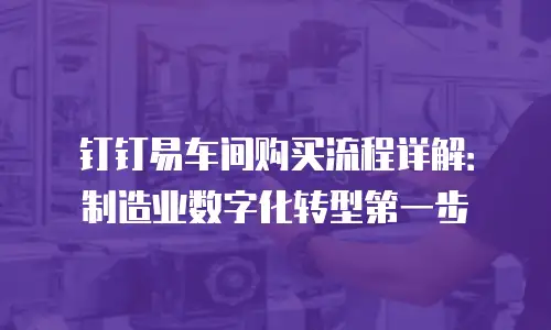 钉钉易车间购买流程详解：制造业数字化转型第一步