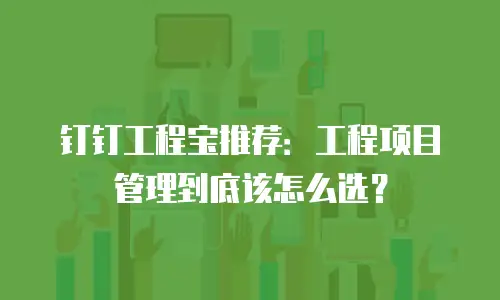 钉钉工程宝推荐：工程项目管理到底该怎么选？