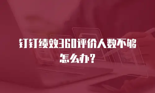 钉钉绩效360评价人数不够怎么办？