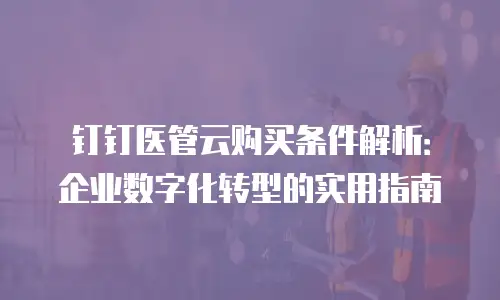 钉钉医管云购买条件解析：企业数字化转型的实用指南