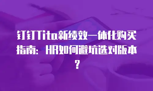 钉钉Tita新绩效一体化购买指南：HR如何避坑选对版本？
